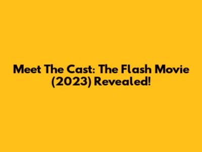 Meet The Cast: The Flash Movie (2023) Revealed!