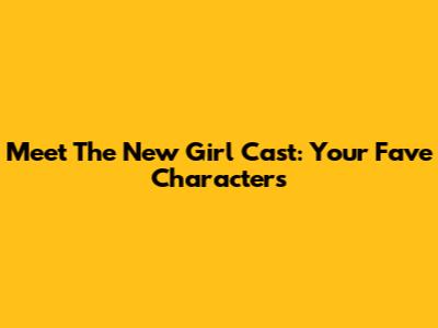 Meet The New Girl Cast: Your Fave Characters