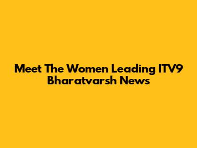 Meet The Women Leading ITV9 Bharatvarsh News
