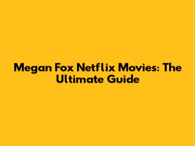 Megan Fox Netflix Movies: The Ultimate Guide