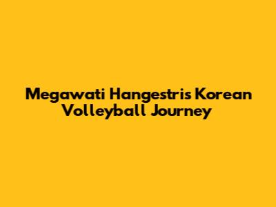 Megawati Hangestri's Korean Volleyball Journey