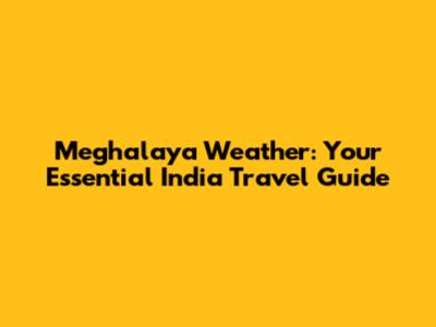 Meghalaya Weather: Your Essential India Travel Guide