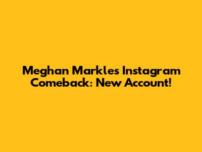 Meghan Markle's Instagram Comeback: New Account!