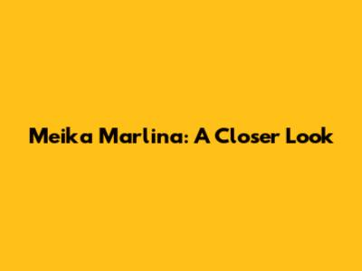 Meika Marlina: A Closer Look
