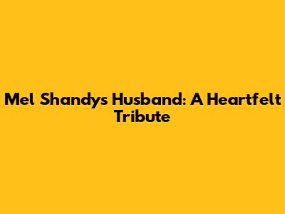 Mel Shandy's Husband: A Heartfelt Tribute