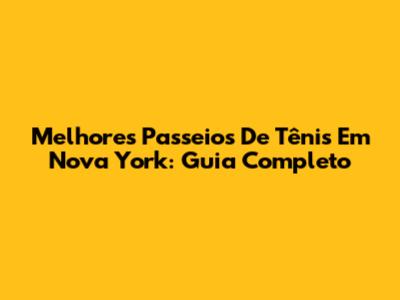 Melhores Passeios De Tênis Em Nova York: Guia Completo