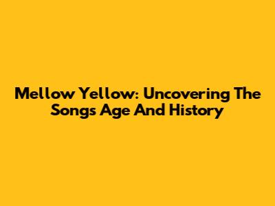 Mellow Yellow: Uncovering The Song's Age And History