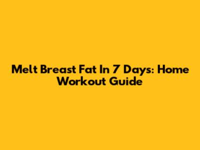 Melt Breast Fat In 7 Days: Home Workout Guide