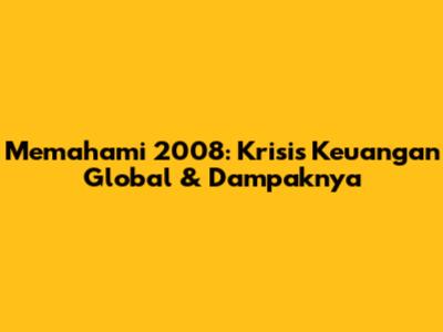 Memahami 2008: Krisis Keuangan Global & Dampaknya