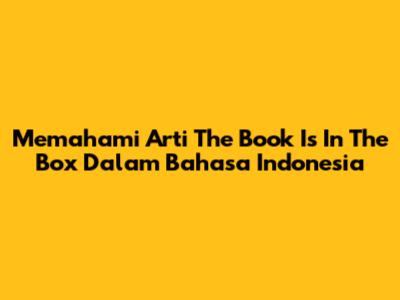 Memahami Arti 'The Book Is In The Box' Dalam Bahasa Indonesia