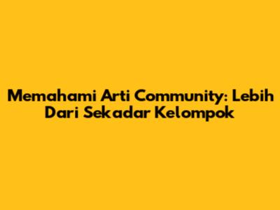 Memahami Arti Community: Lebih Dari Sekadar Kelompok