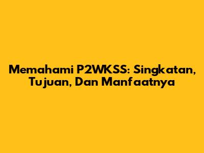 Memahami P2WKSS: Singkatan, Tujuan, Dan Manfaatnya
