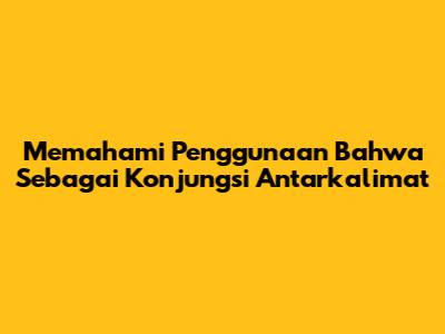 Memahami Penggunaan 'Bahwa' Sebagai Konjungsi Antarkalimat