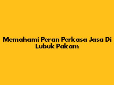 Memahami Peran Perkasa Jasa Di Lubuk Pakam