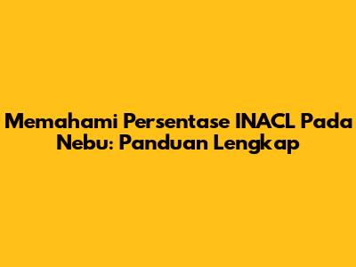 Memahami Persentase INACL Pada Nebu: Panduan Lengkap