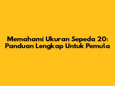 Memahami Ukuran Sepeda 20: Panduan Lengkap Untuk Pemula