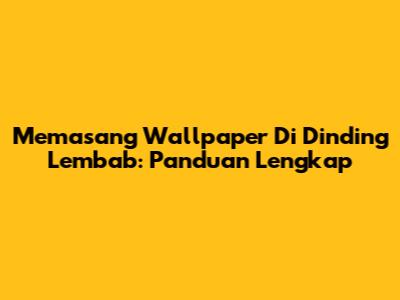 Memasang Wallpaper Di Dinding Lembab: Panduan Lengkap