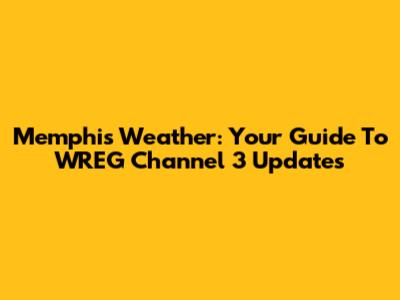 Memphis Weather: Your Guide To WREG Channel 3 Updates