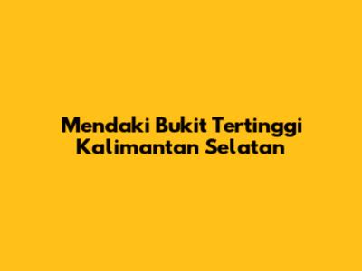 Mendaki Bukit Tertinggi Kalimantan Selatan