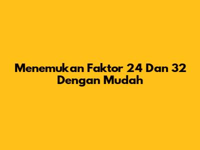 Menemukan Faktor 24 Dan 32 Dengan Mudah