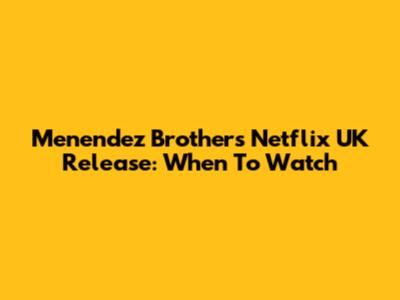 Menendez Brothers Netflix UK Release: When To Watch