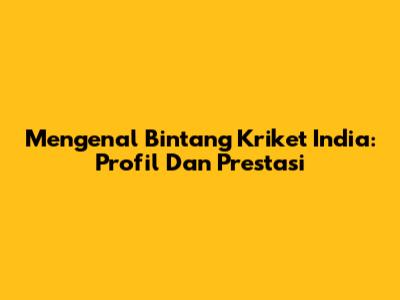 Mengenal Bintang Kriket India: Profil Dan Prestasi