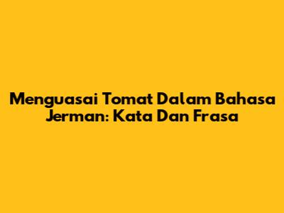 Menguasai Tomat Dalam Bahasa Jerman: Kata Dan Frasa
