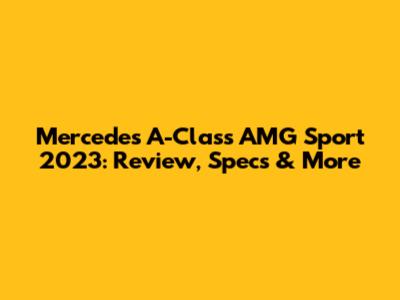 Mercedes A-Class AMG Sport 2023: Review, Specs & More