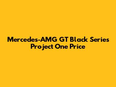 Mercedes-AMG GT Black Series Project One Price