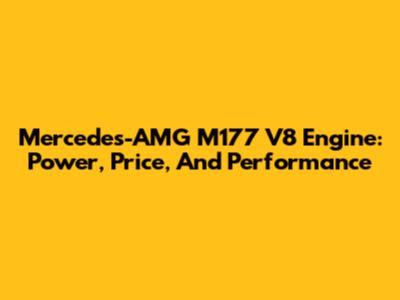 Mercedes-AMG M177 V8 Engine: Power, Price, And Performance