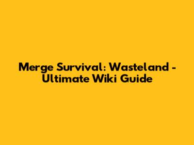 Merge Survival: Wasteland - Ultimate Wiki Guide