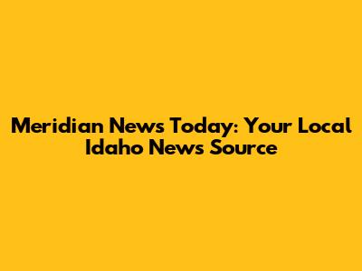 Meridian News Today: Your Local Idaho News Source