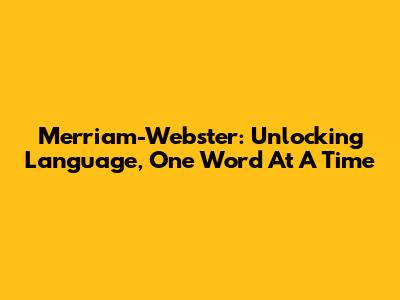 Merriam-Webster: Unlocking Language, One Word At A Time