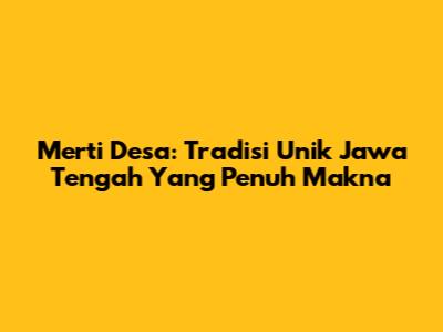 Merti Desa: Tradisi Unik Jawa Tengah Yang Penuh Makna