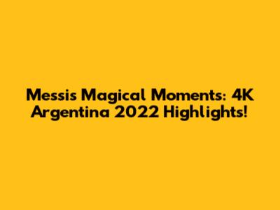 Messi's Magical Moments: 4K Argentina 2022 Highlights!