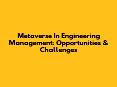 Metaverse In Engineering Management: Opportunities & Challenges