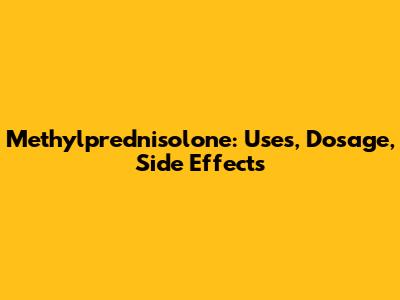 Methylprednisolone: Uses, Dosage, Side Effects