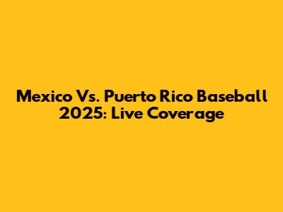 Mexico Vs. Puerto Rico Baseball 2025: Live Coverage