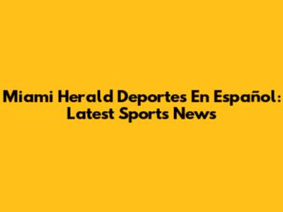 Miami Herald Deportes En Español: Latest Sports News