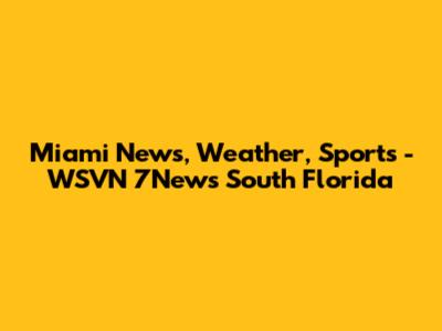 Miami News, Weather, Sports - WSVN 7News South Florida
