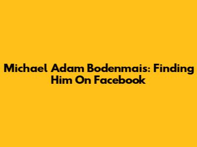 Michael Adam Bodenmais: Finding Him On Facebook