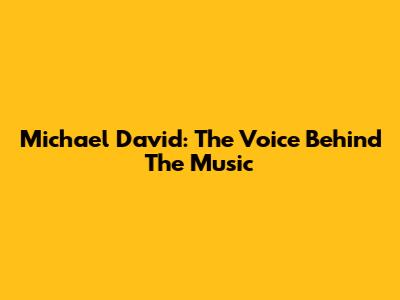 Michael David: The Voice Behind The Music
