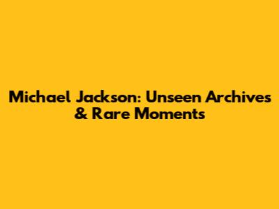 Michael Jackson: Unseen Archives & Rare Moments