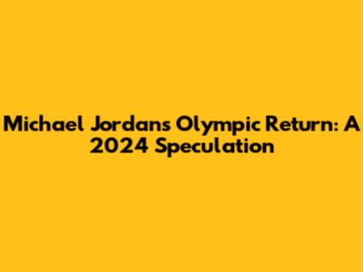 Michael Jordan's Olympic Return: A 2024 Speculation