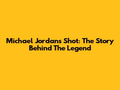 Michael Jordan's Shot: The Story Behind The Legend