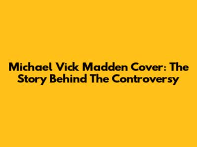 Michael Vick Madden Cover: The Story Behind The Controversy