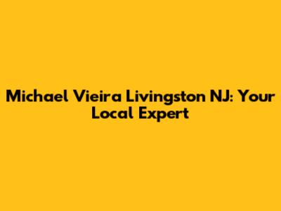 Michael Vieira Livingston NJ: Your Local Expert