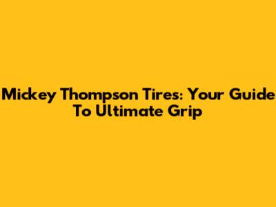 Mickey Thompson Tires: Your Guide To Ultimate Grip