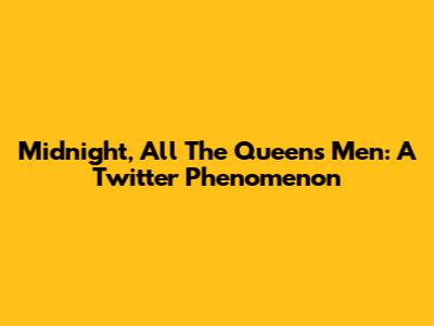 Midnight, All The Queens Men: A Twitter Phenomenon