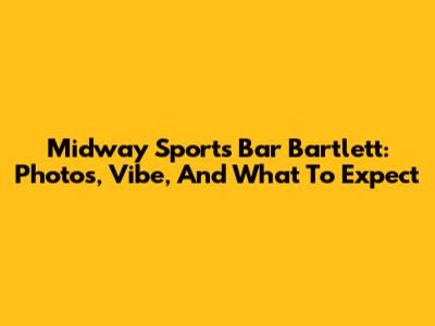Midway Sports Bar Bartlett: Photos, Vibe, And What To Expect